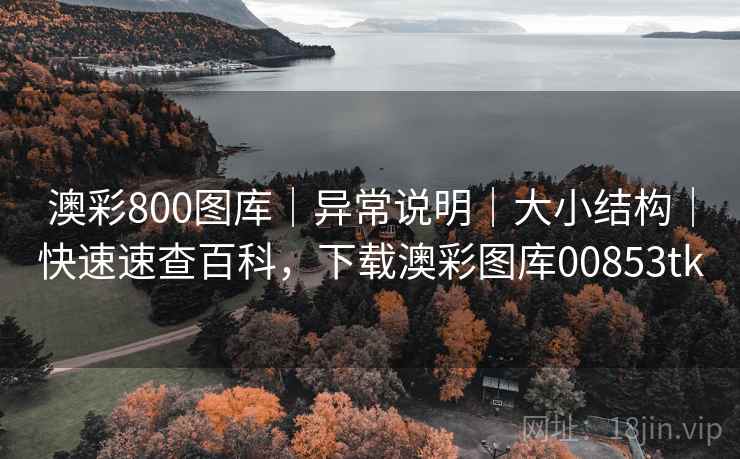 澳彩800图库｜异常说明｜大小结构｜快速速查百科，下载澳彩图库00853tk