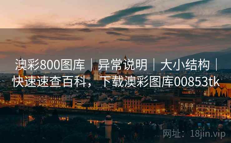 澳彩800图库｜异常说明｜大小结构｜快速速查百科，下载澳彩图库00853tk