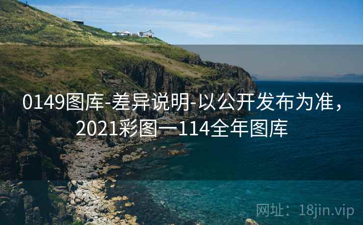0149图库-差异说明-以公开发布为准，2021彩图一114全年图库