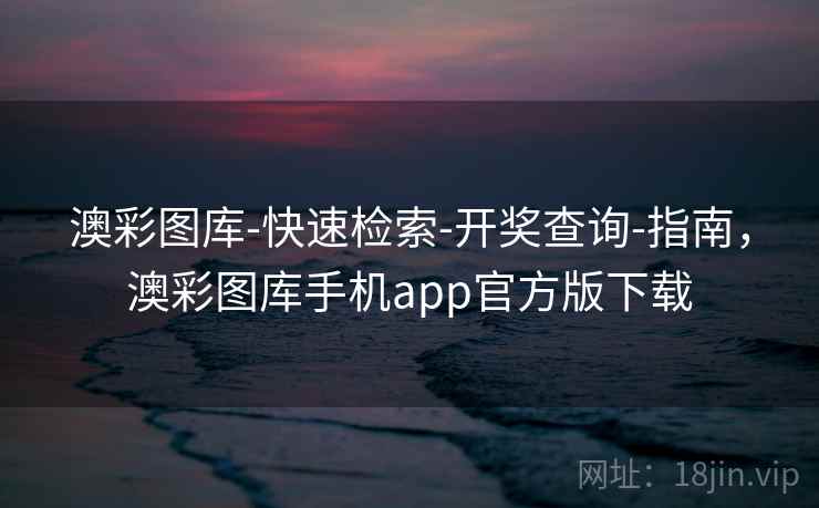 澳彩图库-快速检索-开奖查询-指南，澳彩图库手机app官方版下载