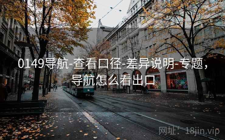 0149导航-查看口径-差异说明-专题，导航怎么看出口