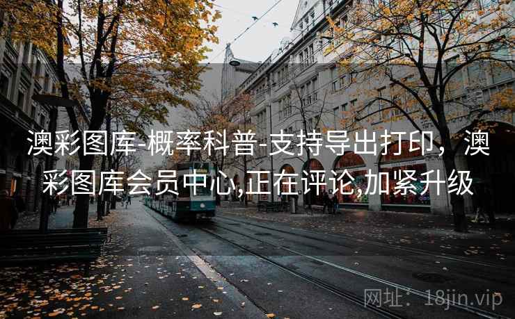 澳彩图库-概率科普-支持导出打印，澳彩图库会员中心,正在评论,加紧升级