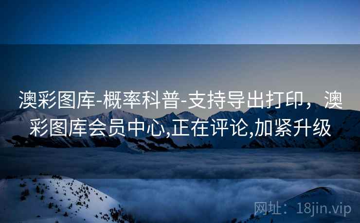 澳彩图库-概率科普-支持导出打印，澳彩图库会员中心,正在评论,加紧升级