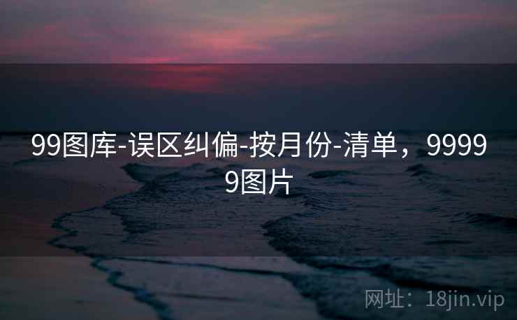 99图库-误区纠偏-按月份-清单，99999图片