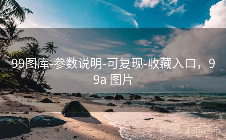 99图库-参数说明-可复现-收藏入口，99a 图片